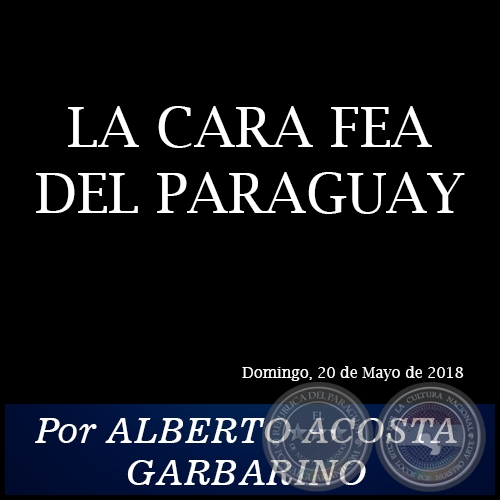 LA CARA FEA DEL PARAGUAY - Por ALBERTO ACOSTA GARBARINO - Domingo, 20 de Mayo de 2018